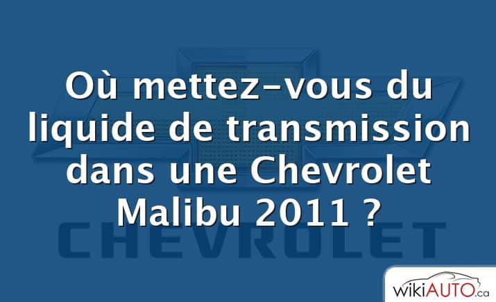 Où mettez-vous du liquide de transmission dans une Chevrolet Malibu 2011 ?